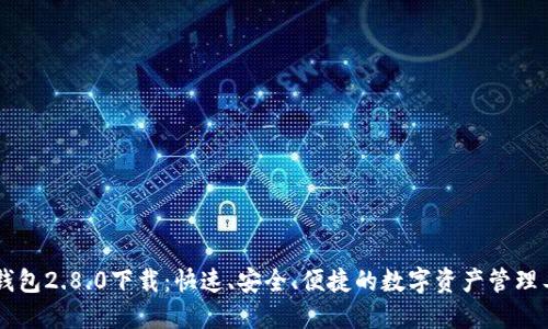 IM钱包2.8.0下载:快速、安全、便捷的数字资产管理工具