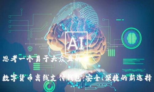 思考一个易于大众且的
数字货币离线支付钱包:安全、便捷的新选择