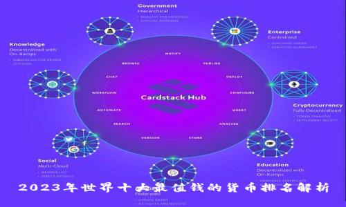 2023年世界十大最值钱的货币排名解析