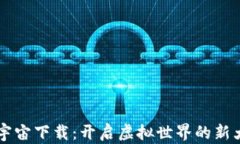 元宇宙下载：开启虚拟世界的新大门