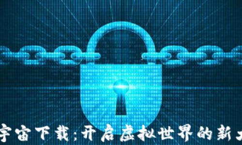 元宇宙下载:开启虚拟世界的新大门