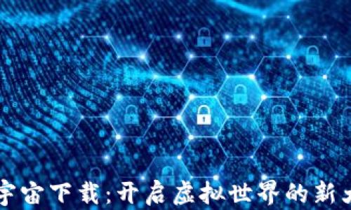 元宇宙下载:开启虚拟世界的新大门