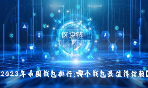 2023年币圈钱包排行:哪个钱包最值得信赖?