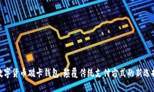 数字货币磁卡钱包:颠覆传统支付方式的新选择