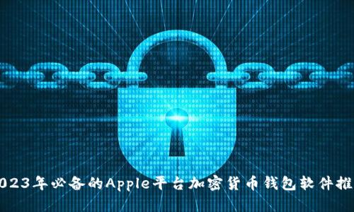 2023年必备的Apple平台加密货币钱包软件推荐