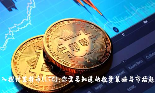 深入探讨莱特币(LTC):你需要知道的投资策略与市场趋势