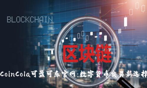 CoinCola可盈可乐官网:数字货币交易新选择
