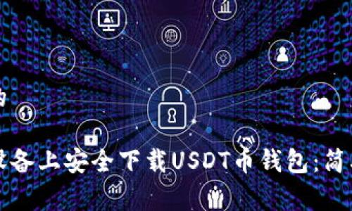 易于理解且的

如何在安卓设备上安全下载USDT币钱包：简单易懂的指南