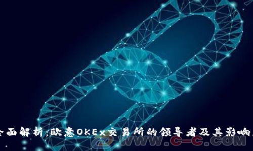 全面解析:欧意OKEx交易所的领导者及其影响力