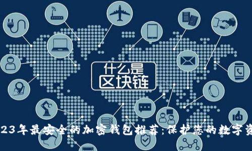2023年最安全的加密钱包推荐:保护您的数字资产