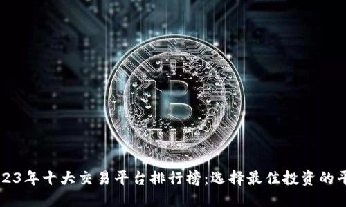 2023年十大交易平台排行榜:选择最佳投资的平台