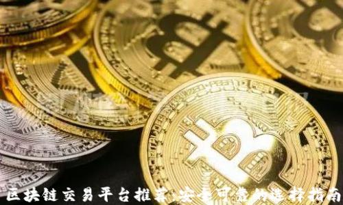 区块链交易平台推荐:安全可靠的选择指南