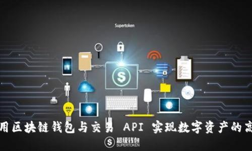 如何利用区块链钱包与交易 API 实现数字资产的高效管理