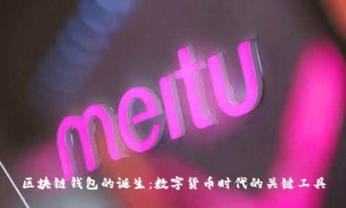 区块链钱包的诞生:数字货币时代的关键工具