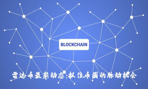 雷达币最新动态:抓住币圈的脉动机会