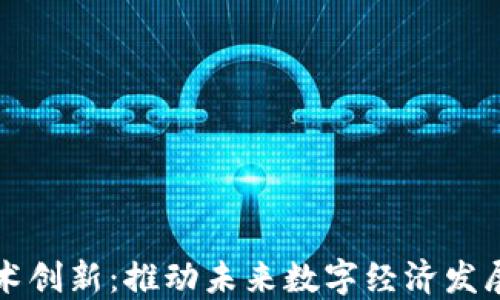 区块链技术创新:推动未来数字经济发展的新引擎